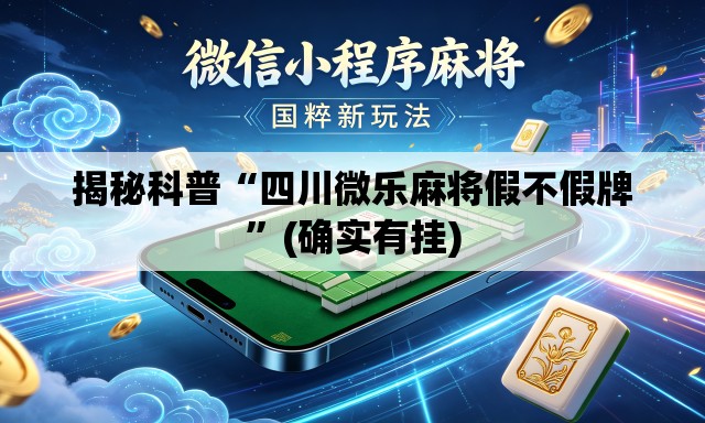 揭秘科普“四川微乐麻将假不假牌”(确实有挂)