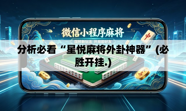 分析必看“星悦麻将外卦神器”(必胜开挂.)