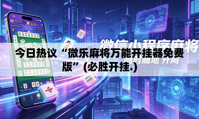今日热议“微乐麻将万能开挂器免费版”(必胜开挂.)