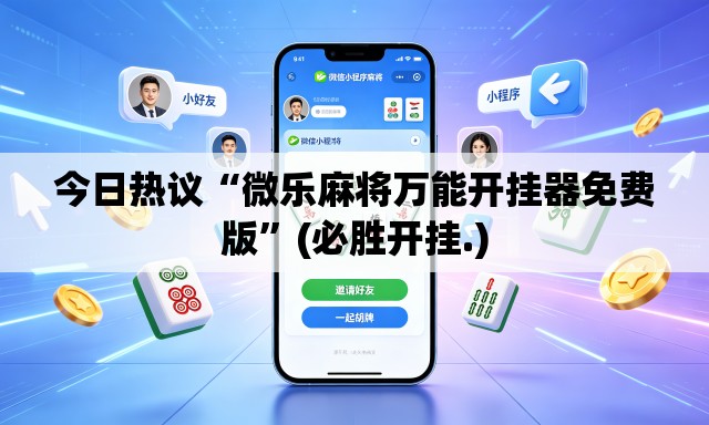今日热议“微乐麻将万能开挂器免费版	”(必胜开挂.)