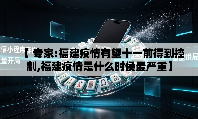 【 专家:福建疫情有望十一前得到控制,福建疫情是什么时侯最严重】 【 专家:福建疫情有望十一前得到控制,福建疫情是什么时侯最严重】