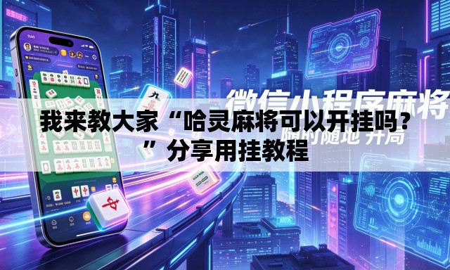 我来教大家“哈灵麻将可以开挂吗？”分享用挂教程