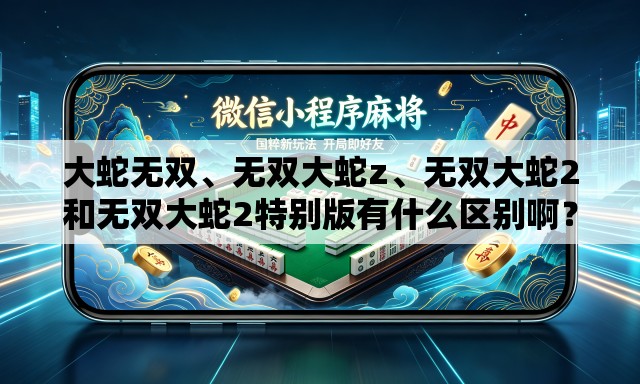 大蛇无双、无双大蛇z	、无双大蛇2和无双大蛇2特别版有什么区别啊？
