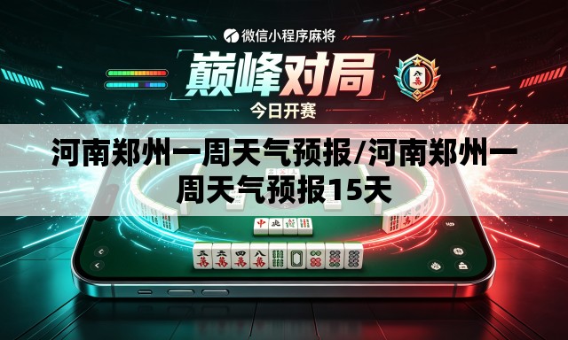 河南郑州一周天气预报/河南郑州一周天气预报15天 河南郑州一周天气预报/河南郑州一周天气预报15天