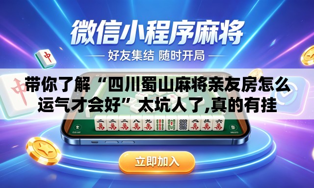 带你了解“四川蜀山麻将亲友房怎么运气才会好”太坑人了,真的有挂