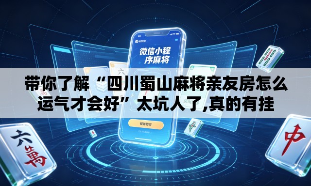 带你了解“四川蜀山麻将亲友房怎么运气才会好	”太坑人了,真的有挂
