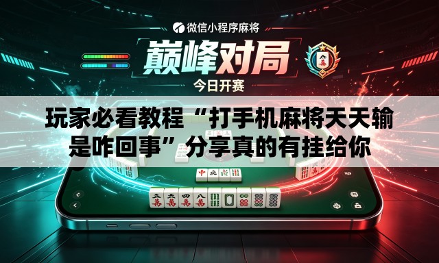 玩家必看教程“打手机麻将天天输是咋回事”分享真的有挂给你