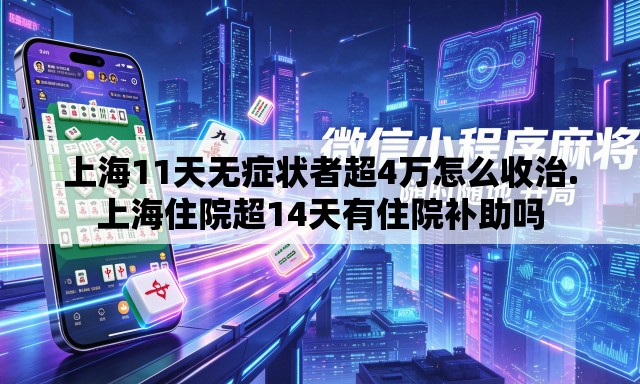 上海11天无症状者超4万怎么收治.上海住院超14天有住院补助吗