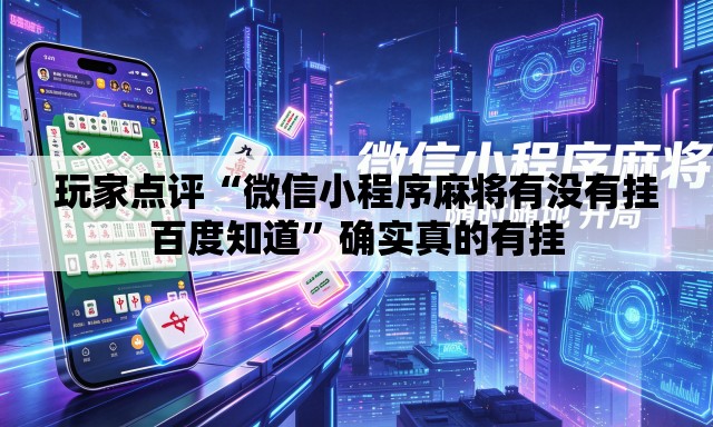 玩家点评“微信小程序麻将有没有挂百度知道”确实真的有挂