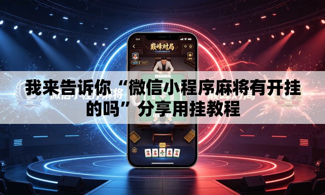 我来告诉你“微信小程序麻将有开挂的吗	”分享用挂教程