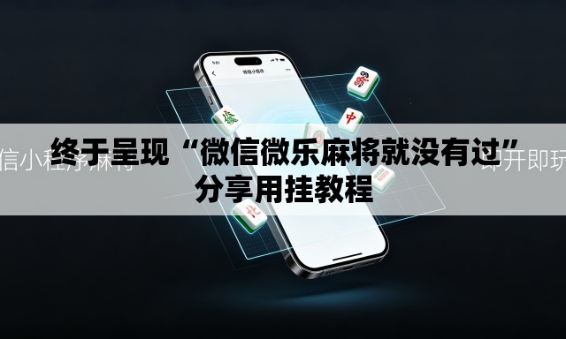 终于呈现“微信微乐麻将就没有过	”分享用挂教程