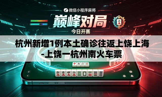 杭州新增1例本土确诊往返上饶上海-上饶一杭州南火车票 杭州新增1例本土确诊往返上饶上海-上饶一杭州南火车票