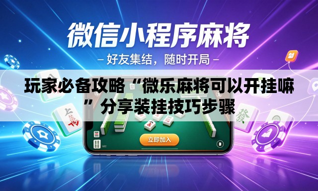 玩家必备攻略“微乐麻将可以开挂嘛”分享装挂技巧步骤