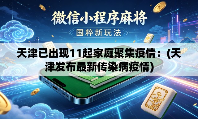 天津已出现11起家庭聚集疫情:(天津发布最新传染病疫情) 天津已出现11起家庭聚集疫情:(天津发布最新传染病疫情)