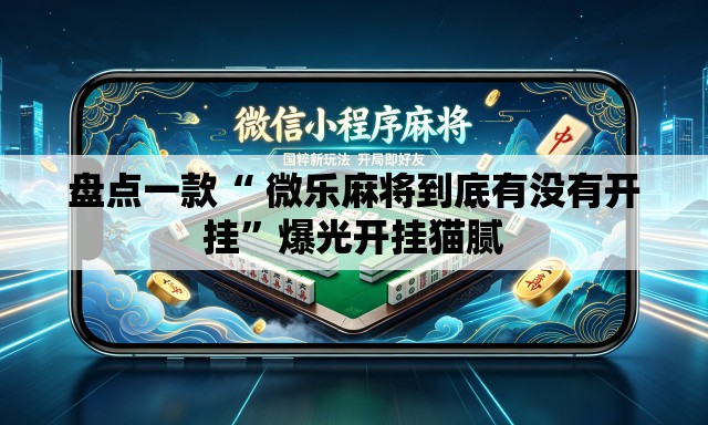 盘点一款“ 微乐麻将到底有没有开挂”爆光开挂猫腻