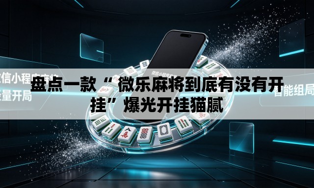 盘点一款“ 微乐麻将到底有没有开挂”爆光开挂猫腻
