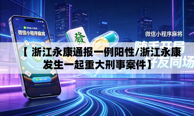 【 浙江永康通报一例阳性/浙江永康发生一起重大刑事案件】 【 浙江永康通报一例阳性/浙江永康发生一起重大刑事案件】