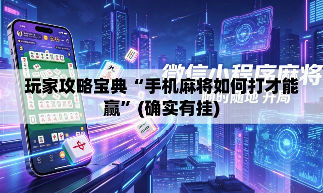 玩家攻略宝典“手机麻将如何打才能赢”(确实有挂)