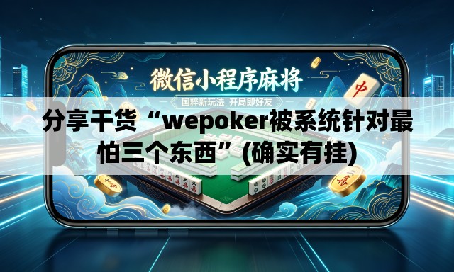 分享干货“wepoker被系统针对最怕三个东西	”(确实有挂)