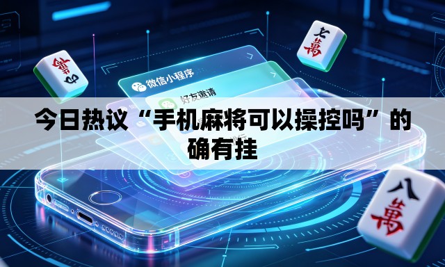 今日热议“手机麻将可以操控吗”的确有挂