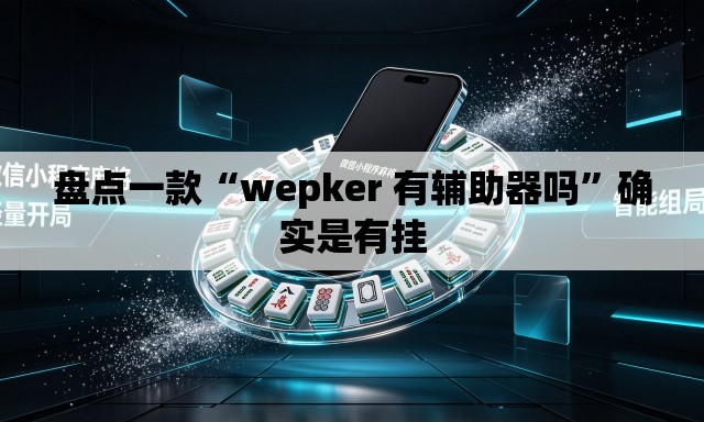 盘点一款“wepker 有辅助器吗”确实是有挂