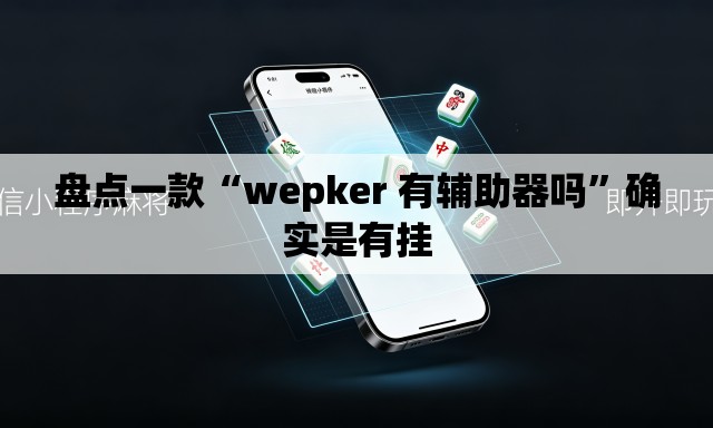 盘点一款“wepker 有辅助器吗	”确实是有挂