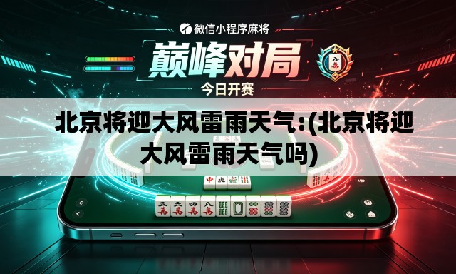   北京将迎大风雷雨天气:(北京将迎大风雷雨天气吗)
