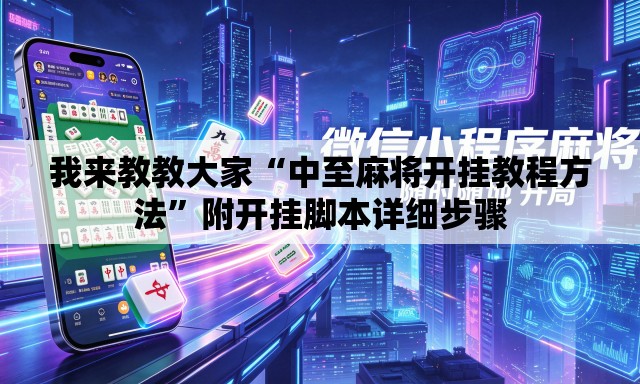 我来教教大家“中至麻将开挂教程方法”附开挂脚本详细步骤