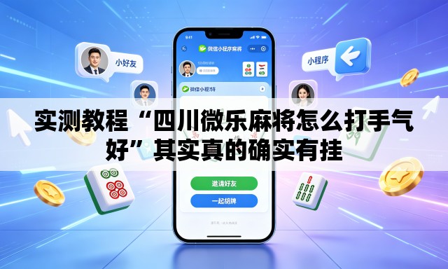 实测教程“四川微乐麻将怎么打手气好”其实真的确实有挂