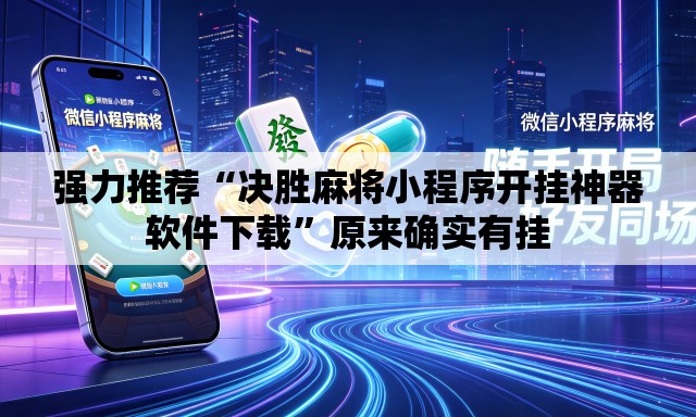 强力推荐“决胜麻将小程序开挂神器软件下载”原来确实有挂