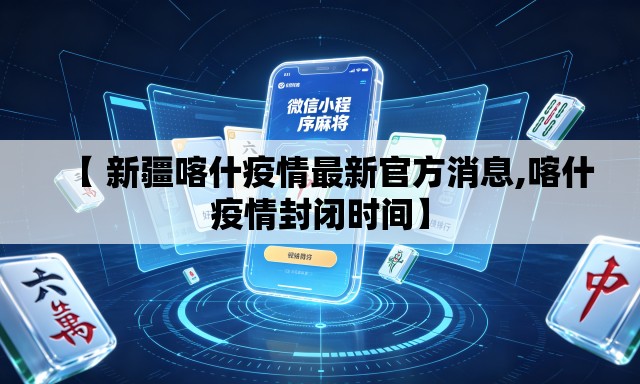 【 新疆喀什疫情最新官方消息,喀什疫情封闭时间】 【 新疆喀什疫情最新官方消息,喀什疫情封闭时间】
