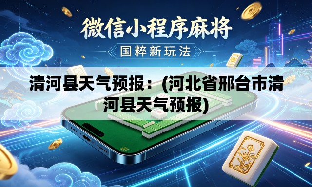 清河县天气预报:(河北省邢台市清河县天气预报) 清河县天气预报:(河北省邢台市清河县天气预报)