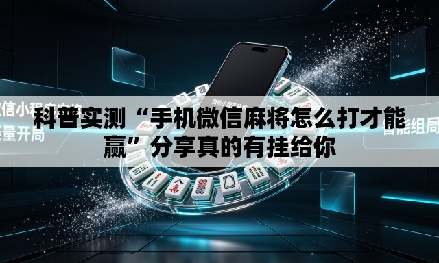 科普实测“手机微信麻将怎么打才能赢	”分享真的有挂给你