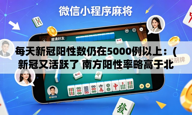 每天新冠阳性数仍在5000例以上：(新冠又活跃了 南方阳性率略高于北方)