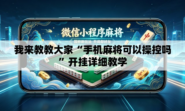 我来教教大家“手机麻将可以操控吗”开挂详细教学