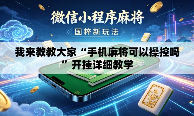 我来教教大家“手机麻将可以操控吗	”开挂详细教学
