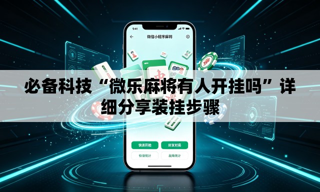 必备科技“微乐麻将有人开挂吗”详细分享装挂步骤
