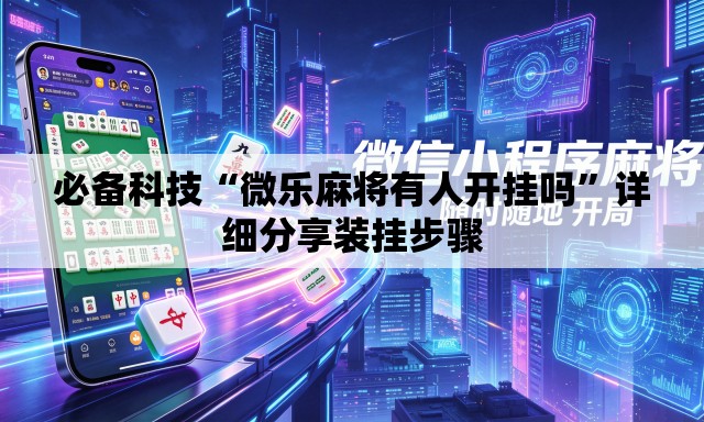 必备科技“微乐麻将有人开挂吗	”详细分享装挂步骤