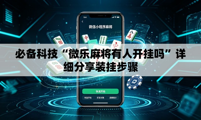 必备科技“微乐麻将有人开挂吗”详细分享装挂步骤