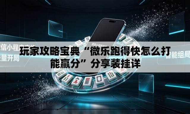 玩家攻略宝典“微乐跑得快怎么打能赢分”分享装挂详
