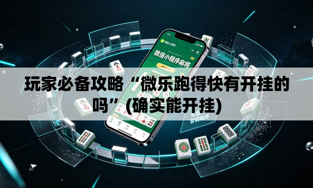 玩家必备攻略“微乐跑得快有开挂的吗”(确实能开挂)
