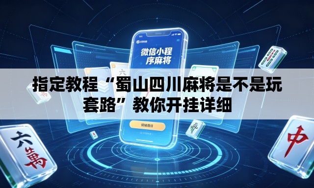 指定教程“蜀山四川麻将是不是玩套路”教你开挂详细