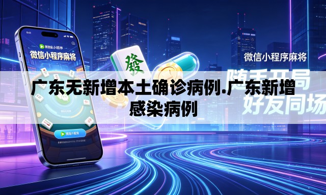 广东无新增本土确诊病例.广东新增感染病例