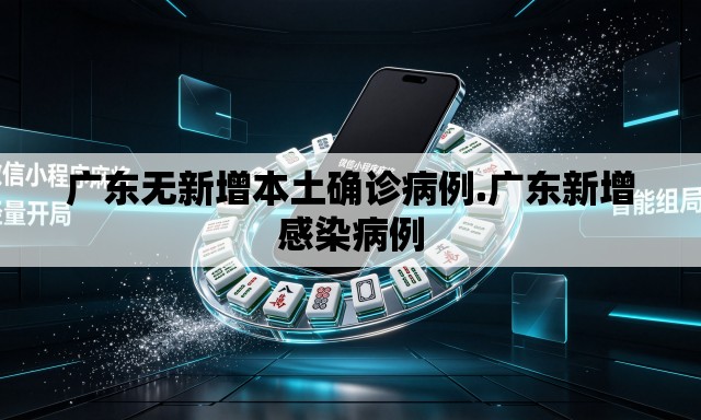 广东无新增本土确诊病例.广东新增感染病例 广东无新增本土确诊病例.广东新增感染病例