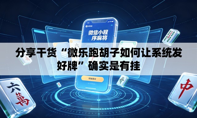 分享干货“微乐跑胡子如何让系统发好牌	”确实是有挂