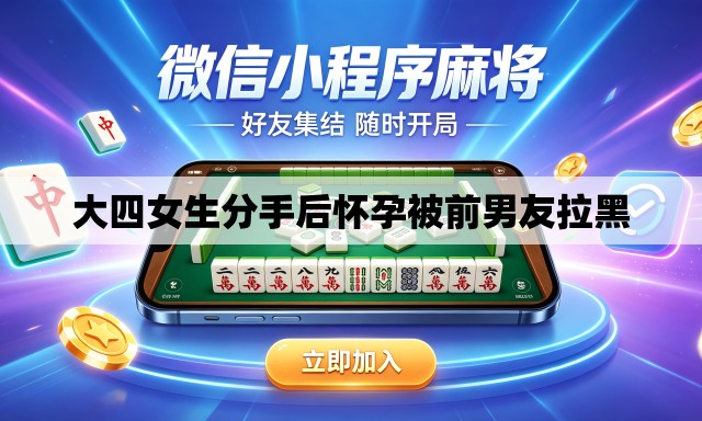 大四女生分手后怀孕被前男友拉黑