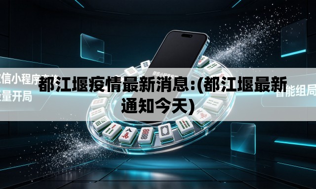   都江堰疫情最新消息:(都江堰最新通知今天)