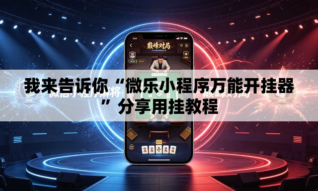 我来告诉你“微乐小程序万能开挂器	”分享用挂教程