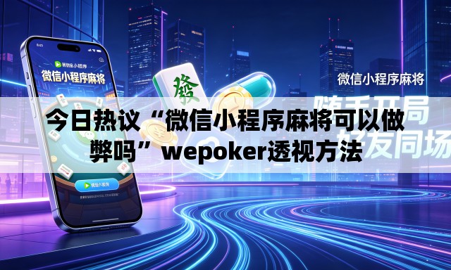今日热议“微信小程序麻将可以做弊吗”wepoker透视方法