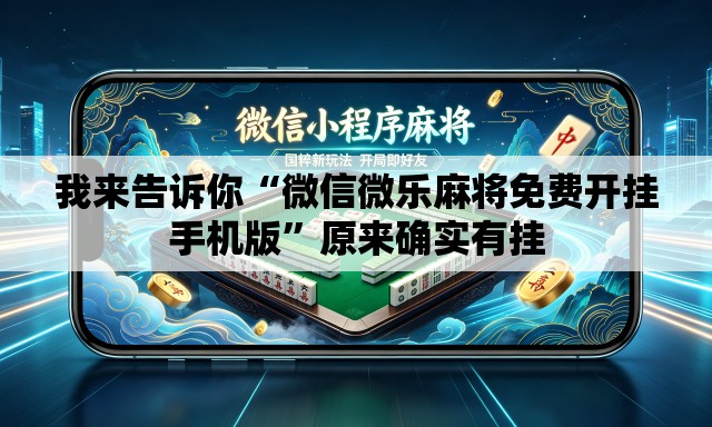 我来告诉你“微信微乐麻将免费开挂手机版	”原来确实有挂